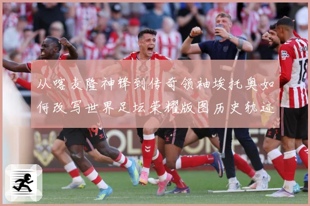 从喀麦隆神锋到传奇领袖埃托奥如何改写世界足坛荣耀版图历史轨迹数据研判