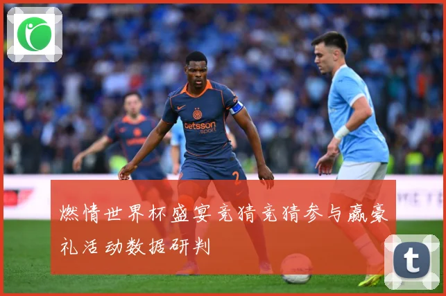 燃情世界杯盛宴竞猜竞猜参与赢豪礼活动数据研判