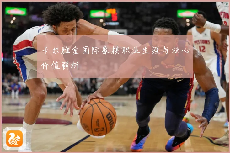 卡尔雅金国际象棋职业生涯与核心价值解析