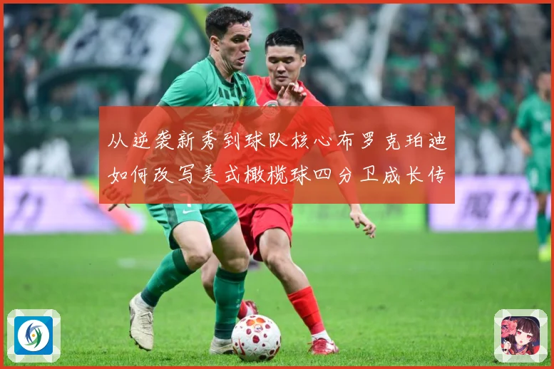 从逆袭新秀到球队核心布罗克珀迪如何改写美式橄榄球四分卫成长传奇之路解析