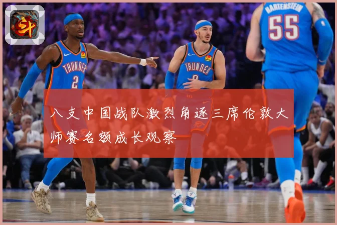 八支中国战队激烈角逐三席伦敦大师赛名额成长观察