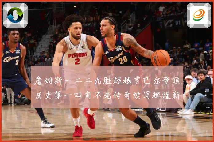 詹姆斯一二二九胜超越贾巴尔登顶历史第一四旬不老传奇续写辉煌新赛场复盘