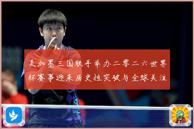 美加墨三国联手举办二零二六世界杯赛事迎来历史性突破与全球关注赛事前瞻
