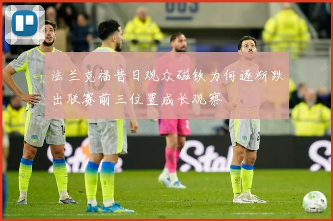法兰克福昔日观众磁铁为何逐渐跌出联赛前三位置成长观察
