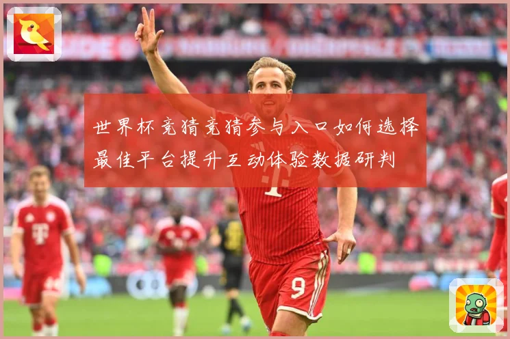 世界杯竞猜竞猜参与入口如何选择最佳平台提升互动体验数据研判