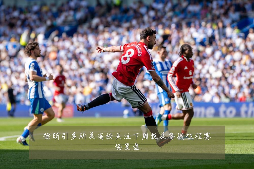 徐昕引多所美高校关注下周抵美备战征程赛场复盘