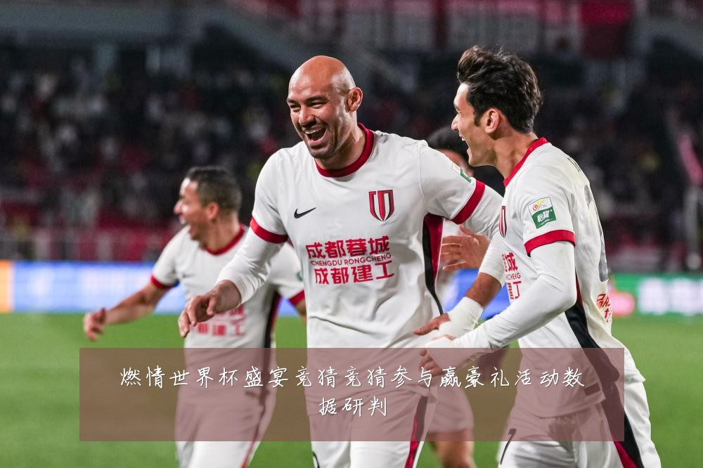 燃情世界杯盛宴竞猜竞猜参与赢豪礼活动数据研判