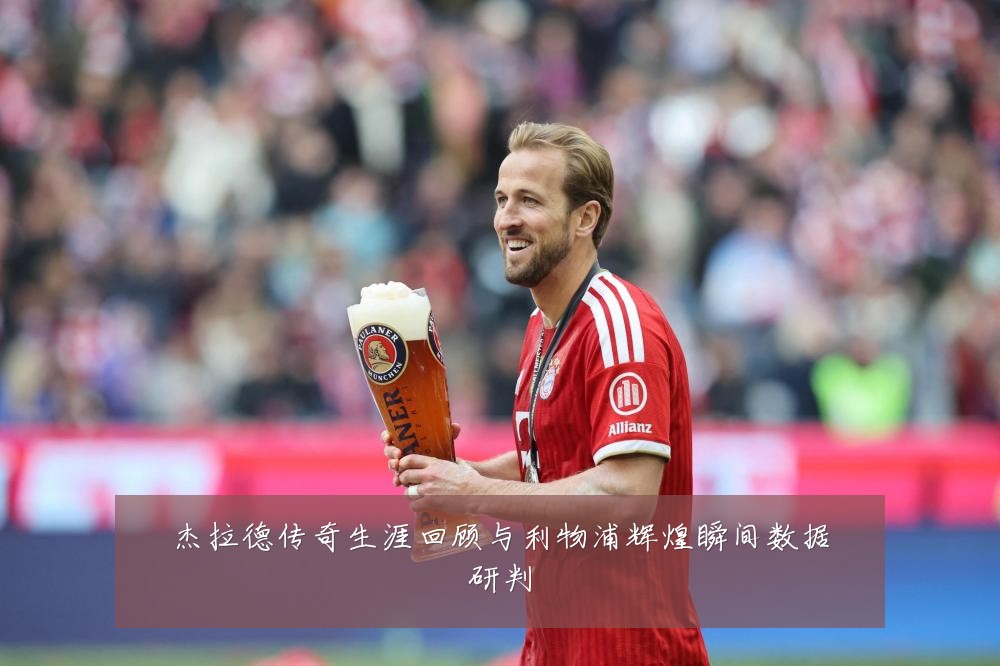 杰拉德传奇生涯回顾与利物浦辉煌瞬间数据研判
