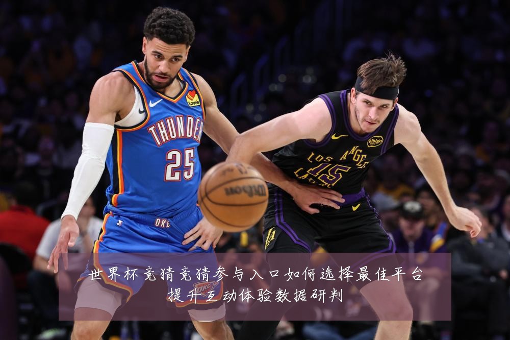 世界杯竞猜竞猜参与入口如何选择最佳平台提升互动体验数据研判