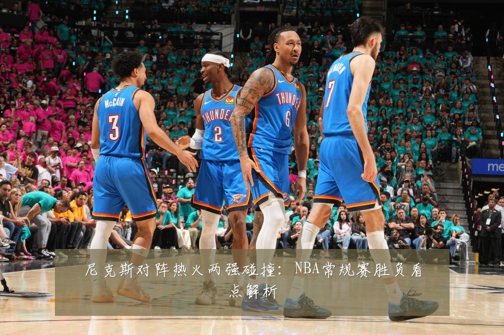 尼克斯对阵热火两强碰撞:NBA常规赛胜负看点解析