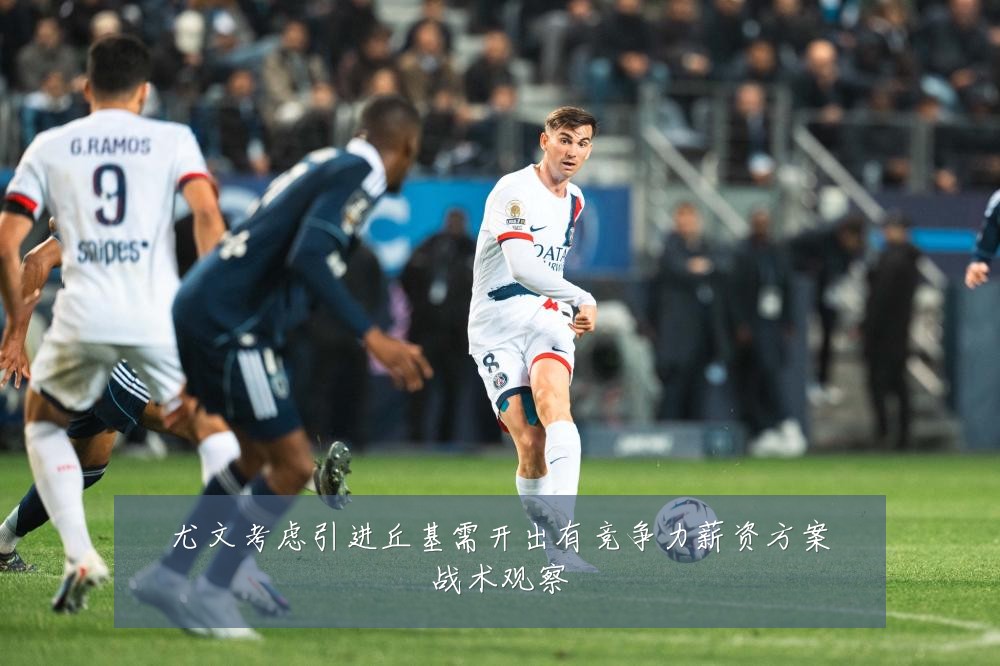 尤文考虑引进丘基需开出有竞争力薪资方案战术观察