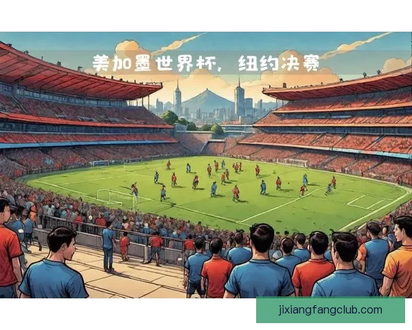 2026年世界杯聚焦墨西哥足球盛宴与历史使命